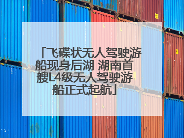 飞碟状无人驾驶游船现身后湖 湖南首艘L4级无人驾驶游船正式起航