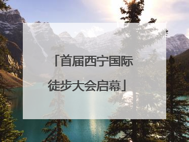 首届西宁国际徒步大会启幕