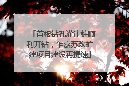 首根钻孔灌注桩顺利开钻，乍嘉苏改扩建项目建设再提速