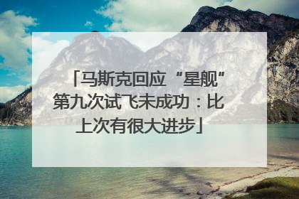 马斯克回应“星舰”第九次试飞未成功：比上次有很大进步