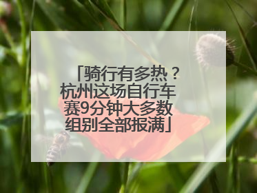 骑行有多热？杭州这场自行车赛9分钟大多数组别全部报满