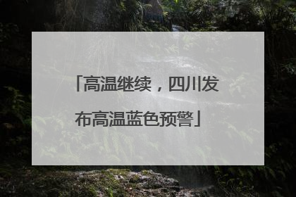 高温继续，四川发布高温蓝色预警