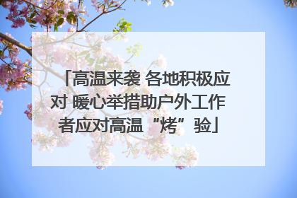 高温来袭 各地积极应对 暖心举措助户外工作者应对高温“烤”验