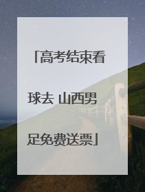 高考结束看球去 山西男足免费送票