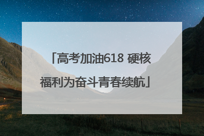 高考加油618 硬核福利为奋斗青春续航