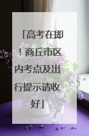 高考在即！商丘市区内考点及出行提示请收好