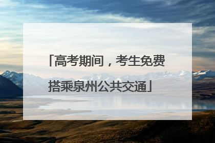高考期间，考生免费搭乘泉州公共交通