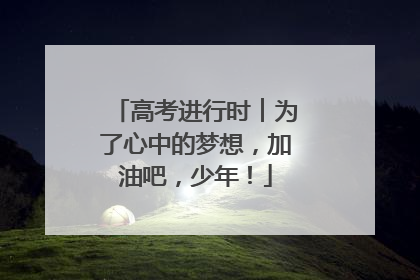 高考进行时︱为了心中的梦想，加油吧，少年！