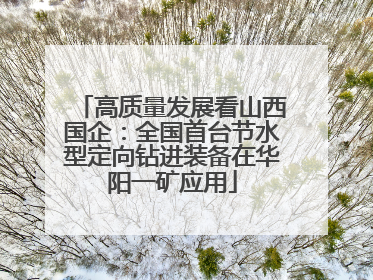 高质量发展看山西国企：全国首台节水型定向钻进装备在华阳一矿应用