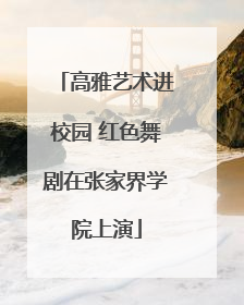 高雅艺术进校园 红色舞剧在张家界学院上演