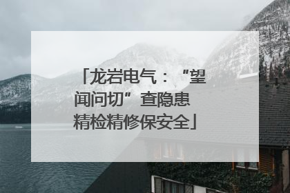 龙岩电气：“望闻问切”查隐患 精检精修保安全