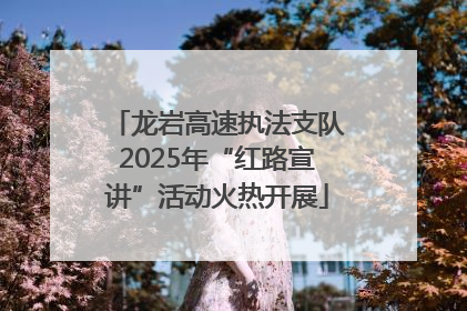 龙岩高速执法支队2025年“红路宣讲”活动火热开展