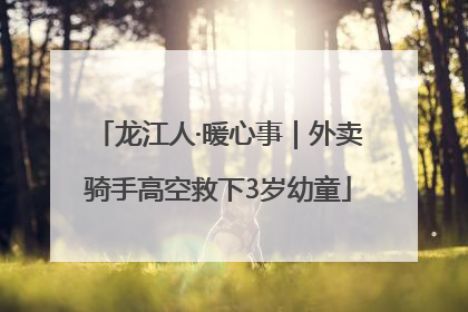 龙江人·暖心事｜外卖骑手高空救下3岁幼童