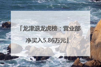 龙津退龙虎榜：营业部净买入5.86万元