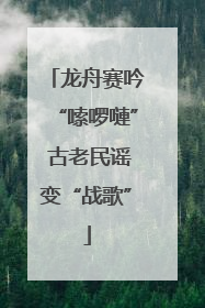 龙舟赛吟“嗦啰嗹” 古老民谣变“战歌”