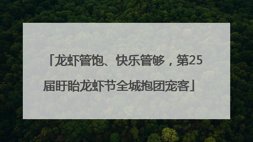龙虾管饱、快乐管够，第25届盱眙龙虾节全城抱团宠客