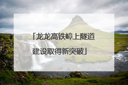 龙龙高铁嶂上隧道建设取得新突破