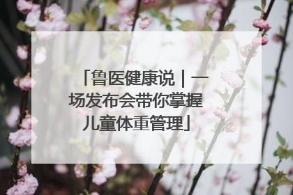 鲁医健康说｜一场发布会带你掌握儿童体重管理