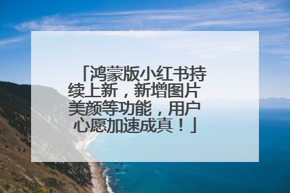 鸿蒙版小红书持续上新，新增图片美颜等功能，用户心愿加速成真！