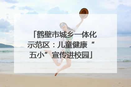 鹤壁市城乡一体化示范区：儿童健康“五小”宣传进校园