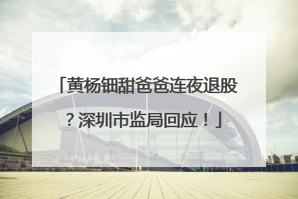 黄杨钿甜爸爸连夜退股？深圳市监局回应！
