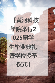 黄河科技学院举行2025届学生毕业典礼暨学位授予仪式