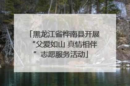 黑龙江省桦南县开展“父爱如山 真情相伴”志愿服务活动