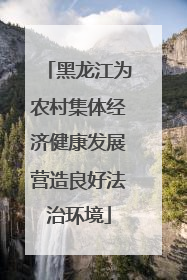 黑龙江为农村集体经济健康发展营造良好法治环境