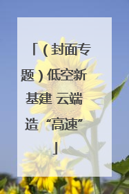 （封面专题）低空新基建 云端造“高速”