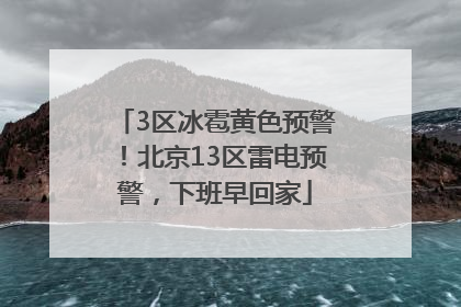 3区冰雹黄色预警！北京13区雷电预警，下班早回家