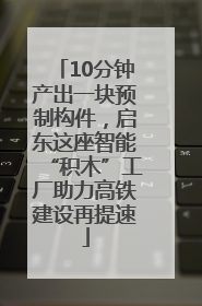 10分钟产出一块预制构件，启东这座智能“积木”工厂助力高铁建设再提速