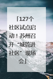 127个社区试点启动！苏州召开“城管进社区”现场会