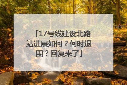 17号线建设北路站进展如何？何时退围？回复来了