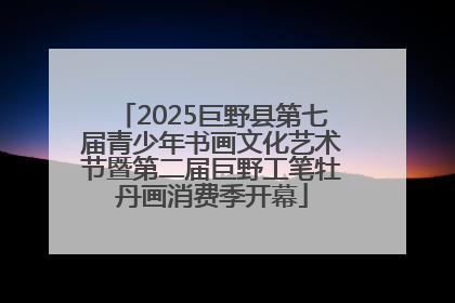 2025巨野县第七届青少年书画文化艺术节暨第二届巨野工笔牡丹画消费季开幕