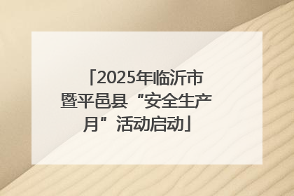 2025年临沂市暨平邑县“安全生产月”活动启动