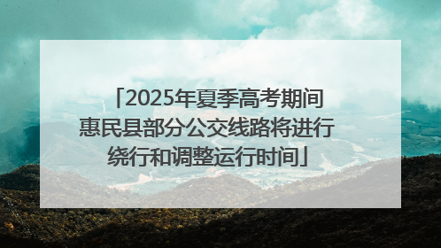 2025年夏季高考期间惠民县部分公交线路将进行绕行和调整运行时间