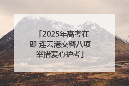 2025年高考在即 连云港交警八项举措爱心护考