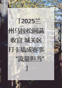 2025兰州马拉松圆满收官 城关区打卡墙成赛事“流量担当”