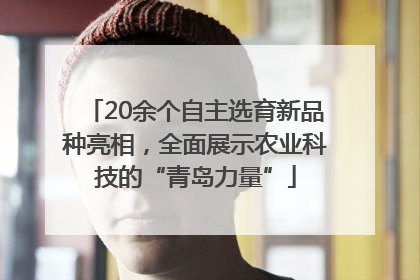 20余个自主选育新品种亮相，全面展示农业科技的“青岛力量”