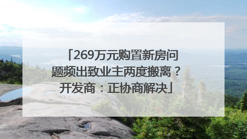 269万元购置新房问题频出致业主两度搬离？开发商：正协商解决