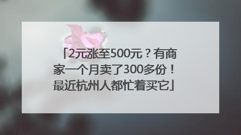 2元涨至500元？有商家一个月卖了300多份！最近杭州人都忙着买它