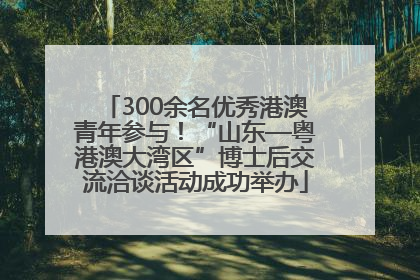 300余名优秀港澳青年参与！“山东—粤港澳大湾区”博士后交流洽谈活动成功举办