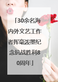 30余名海内外文艺工作者挥毫泼墨纪念抗战胜利80周年