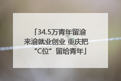 34.5万青年留渝来渝就业创业 重庆把“C位”留给青年
