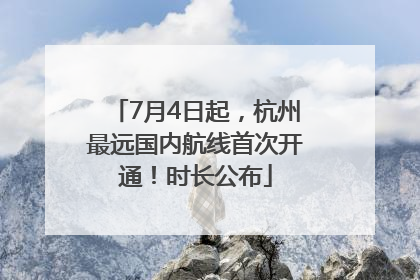7月4日起，杭州最远国内航线首次开通！时长公布
