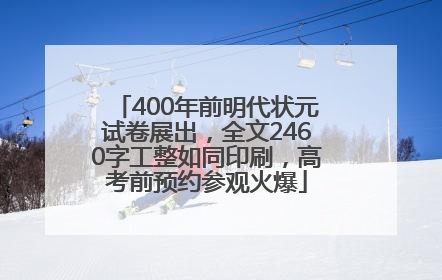 400年前明代状元试卷展出，全文2460字工整如同印刷，高考前预约参观火爆