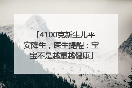 4100克新生儿平安降生，医生提醒：宝宝不是越重越健康
