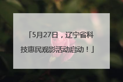 5月27日，辽宁省科技惠民观影活动启动！