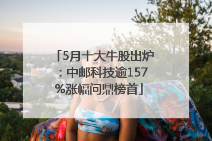 5月十大牛股出炉：中邮科技逾157%涨幅问鼎榜首