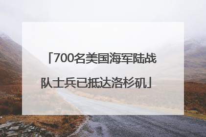 700名美国海军陆战队士兵已抵达洛杉矶